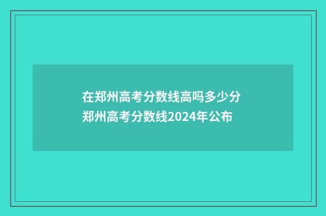 在郑州高考分数线高吗多少分 郑州高考分数线2024年公布