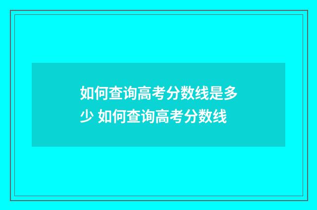 如何查询高考分数线是多少 如何查询高考分数线