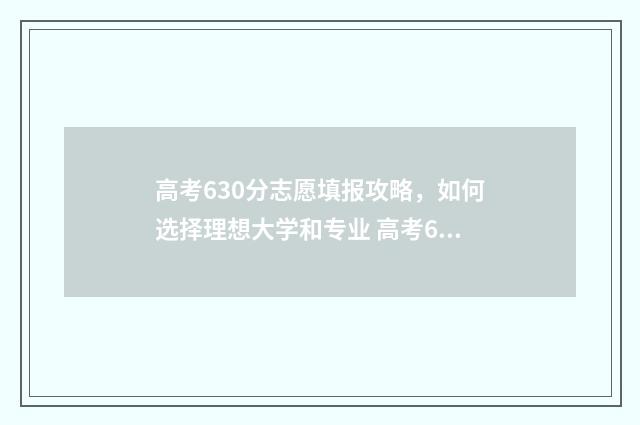 高考630分志愿填报攻略，如何选择理想大学和专业 高考630分好吗