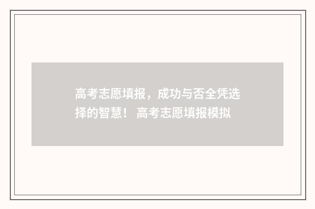 高考志愿填报，成功与否全凭选择的智慧！ 高考志愿填报模拟