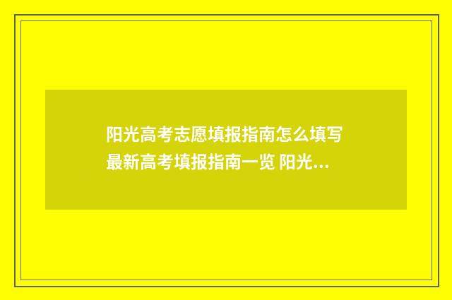 阳光高考志愿填报指南怎么填写 最新高考填报指南一览 阳光高考志愿填报收费