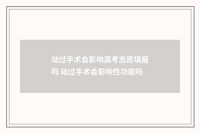 动过手术会影响高考志愿填报吗 动过手术会影响性功能吗