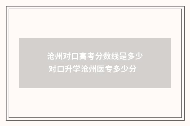沧州对口高考分数线是多少 对口升学沧州医专多少分