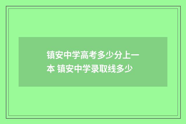 镇安中学高考多少分上一本 镇安中学录取线多少