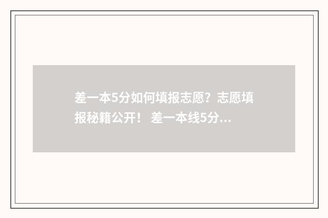 差一本5分如何填报志愿？志愿填报秘籍公开！ 差一本线5分,能参加一本补录吗?