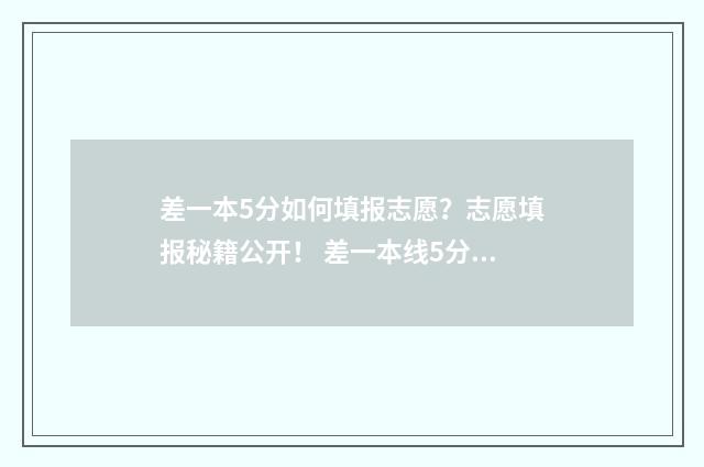 差一本5分如何填报志愿？志愿填报秘籍公开！ 差一本线5分,能参加一本补录吗?