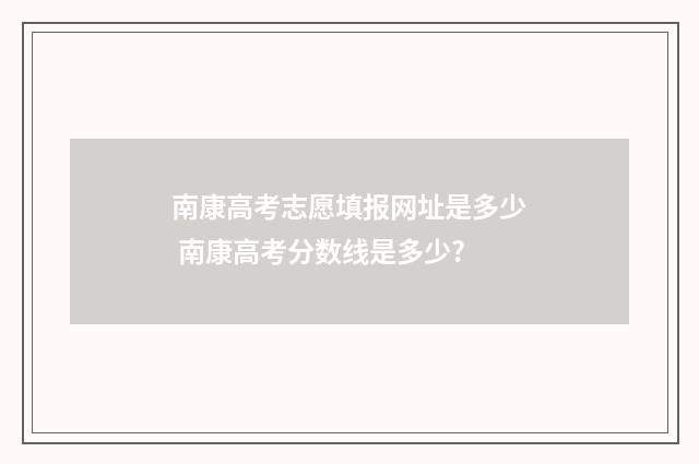 南康高考志愿填报网址是多少 南康高考分数线是多少?