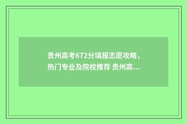 贵州高考672分填报志愿攻略，热门专业及院校推荐 贵州高考670分排多少名