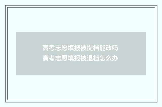 高考志愿填报被提档能改吗 高考志愿填报被退档怎么办