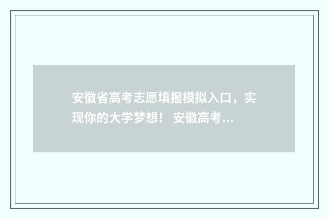 安徽省高考志愿填报模拟入口，实现你的大学梦想！ 安徽高考志愿填报模板