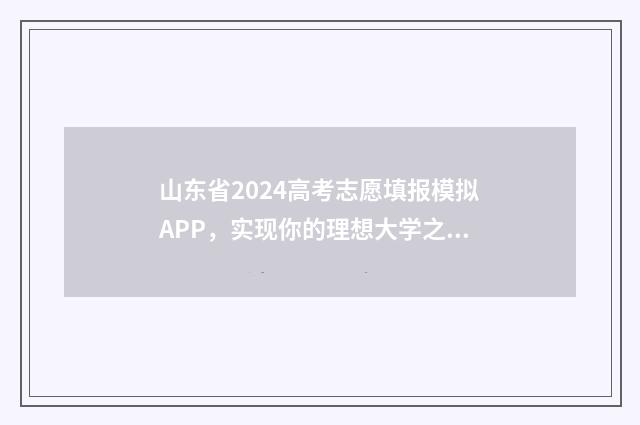 山东省2024高考志愿填报模拟APP，实现你的理想大学之路！ 山东省2024高考报名网站入口官网