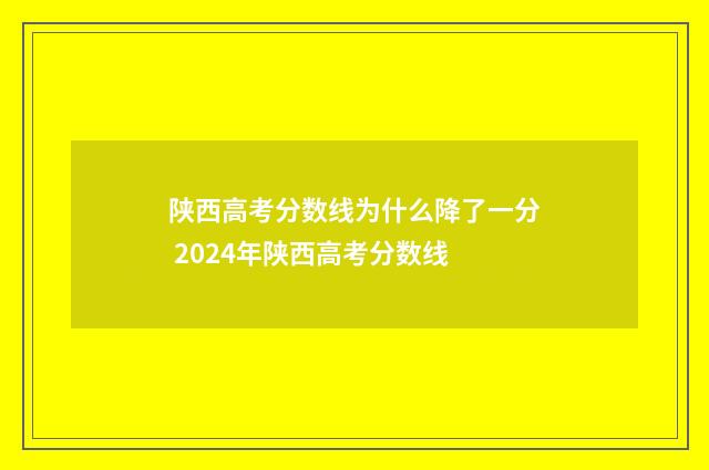 陕西高考分数线为什么降了一分 2024年陕西高考分数线