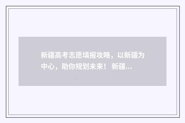新疆高考志愿填报攻略，以新疆为中心，助你规划未来！ 新疆高考志愿填报网