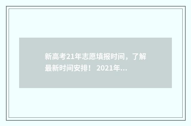 新高考21年志愿填报时间，了解最新时间安排！ 2021年新高考志愿填报政策解读
