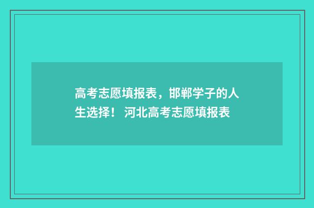 高考志愿填报表，邯郸学子的人生选择！ 河北高考志愿填报表