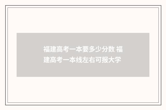 福建高考一本要多少分数 福建高考一本线左右可报大学