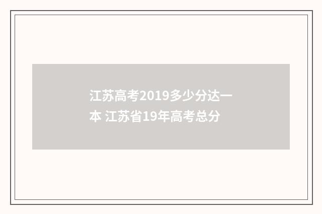 江苏高考2019多少分达一本 江苏省19年高考总分