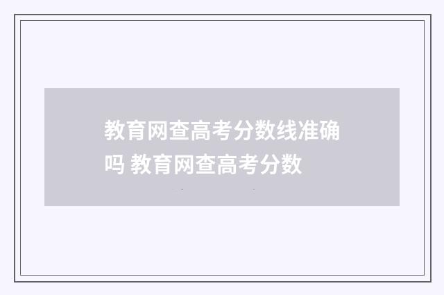 教育网查高考分数线准确吗 教育网查高考分数