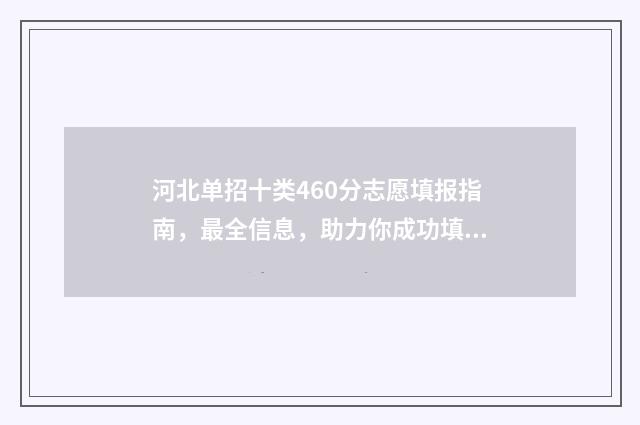 河北单招十类460分志愿填报指南，最全信息，助力你成功填报！ 河北单招十类469都有哪些学校