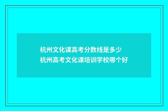 杭州文化课高考分数线是多少 杭州高考文化课培训学校哪个好