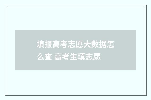 填报高考志愿大数据怎么查 高考生填志愿