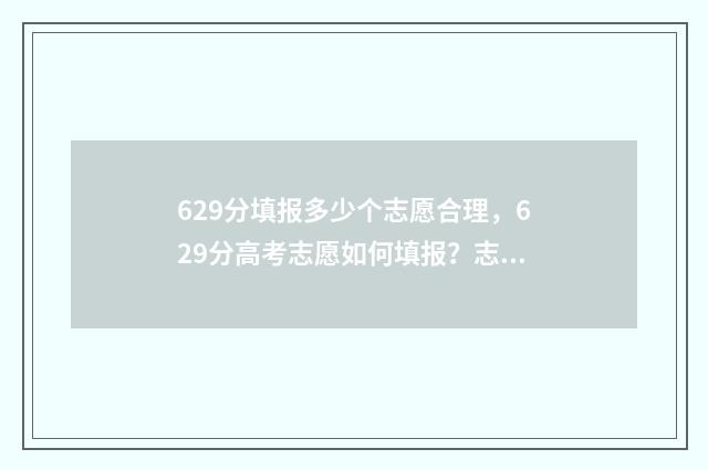 629分填报多少个志愿合理，629分高考志愿如何填报？志愿填报技巧全攻略 总分629分可以上什么大学