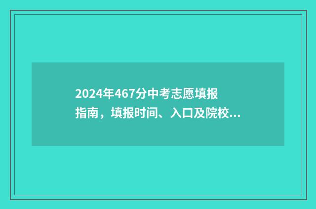 2024年467分中考志愿填报指南，填报时间、入口及院校推荐 2024年中考分数
