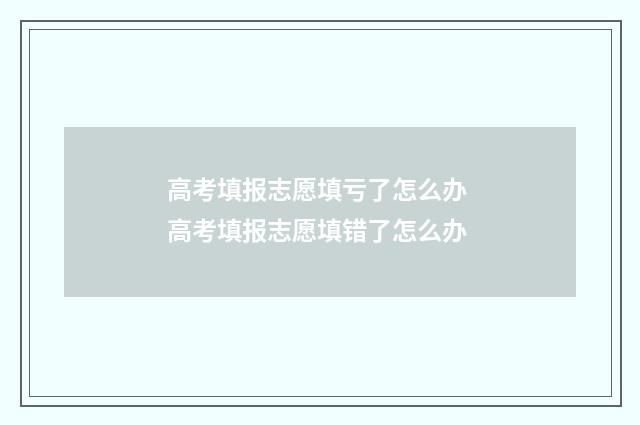 高考填报志愿填亏了怎么办 高考填报志愿填错了怎么办