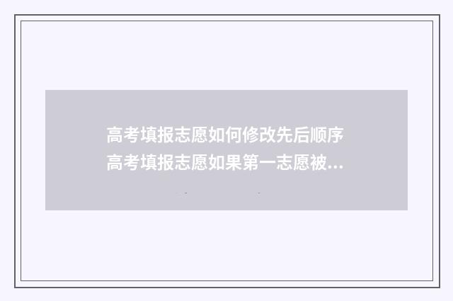 高考填报志愿如何修改先后顺序 高考填报志愿如果第一志愿被录取