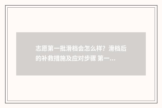 志愿第一批滑档会怎么样？滑档后的补救措施及应对步骤 第一志愿滑档是什么意思