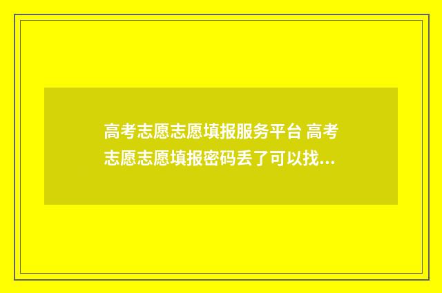 高考志愿志愿填报服务平台 高考志愿志愿填报密码丢了可以找回吗