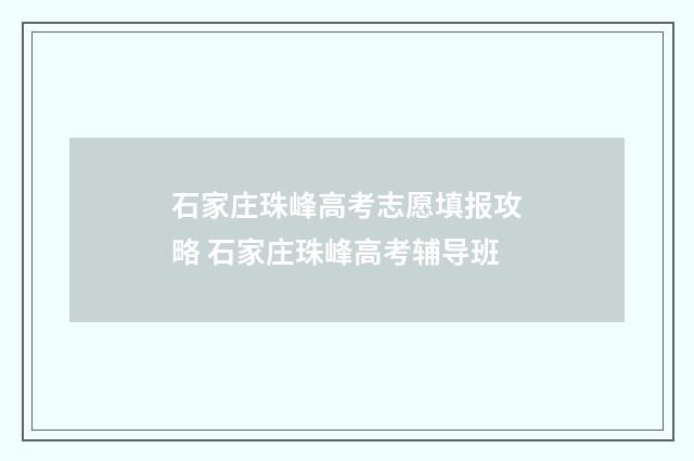 石家庄珠峰高考志愿填报攻略 石家庄珠峰高考辅导班