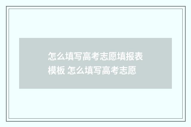 怎么填写高考志愿填报表模板 怎么填写高考志愿