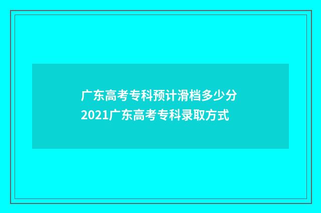 广东高考专科预计滑档多少分 2021广东高考专科录取方式