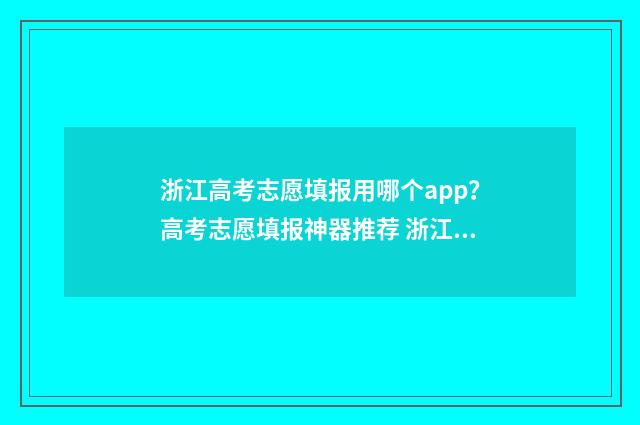 浙江高考志愿填报用哪个app？高考志愿填报神器推荐 浙江高考志愿填报流程