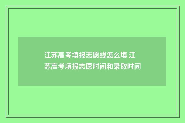 江苏高考填报志愿线怎么填 江苏高考填报志愿时间和录取时间