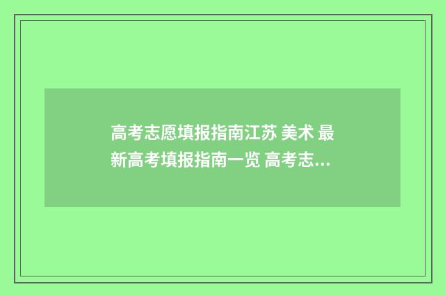 高考志愿填报指南江苏 美术 最新高考填报指南一览 高考志愿填报指导