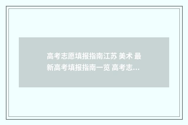 高考志愿填报指南江苏 美术 最新高考填报指南一览 高考志愿填报指导