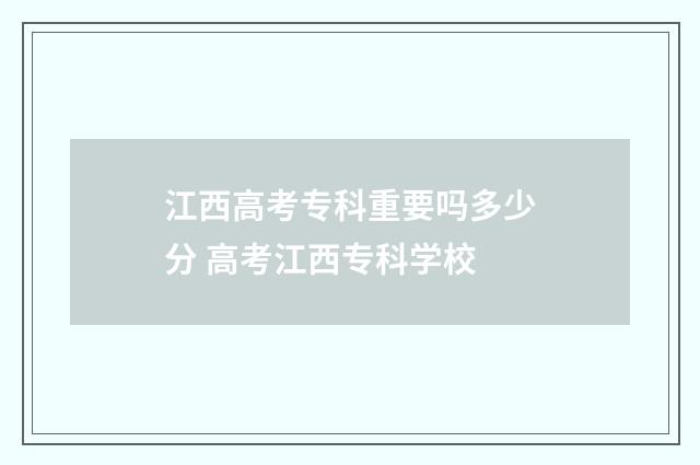 江西高考专科重要吗多少分 高考江西专科学校