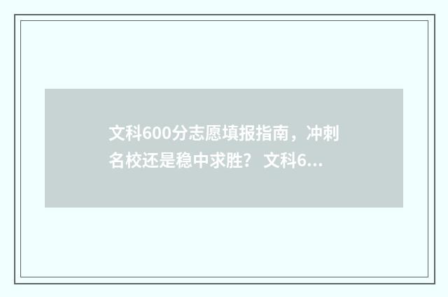 文科600分志愿填报指南，冲刺名校还是稳中求胜？ 文科600分录取大学