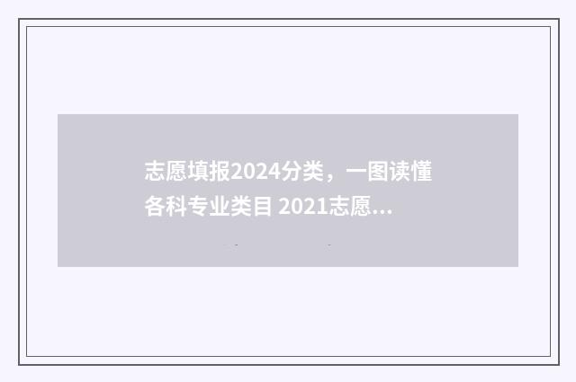 志愿填报2024分类，一图读懂各科专业类目 2021志愿填报和录取时间