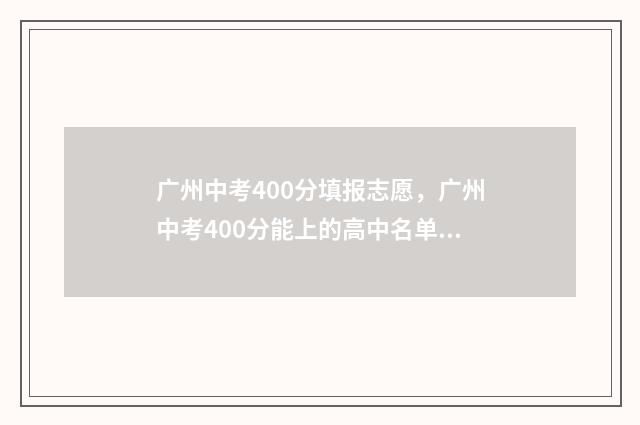 广州中考400分填报志愿，广州中考400分能上的高中名单 广州中考400多分,有什么学校可读