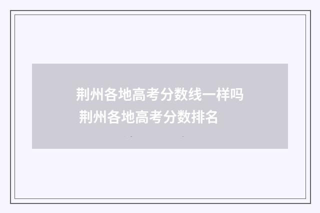 荆州各地高考分数线一样吗 荆州各地高考分数排名
