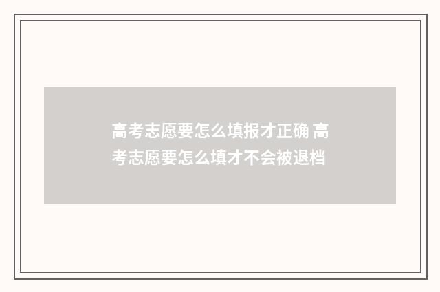 高考志愿要怎么填报才正确 高考志愿要怎么填才不会被退档
