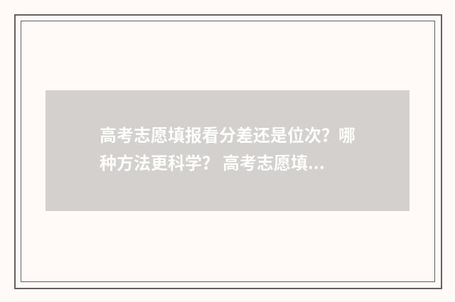 高考志愿填报看分差还是位次？哪种方法更科学？ 高考志愿填报看什么书比较好