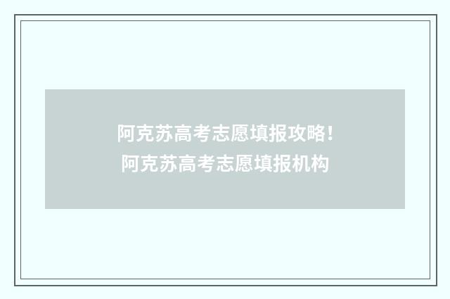 阿克苏高考志愿填报攻略！ 阿克苏高考志愿填报机构