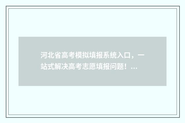 河北省高考模拟填报系统入口，一站式解决高考志愿填报问题！ 河北省高考模拟志愿填报