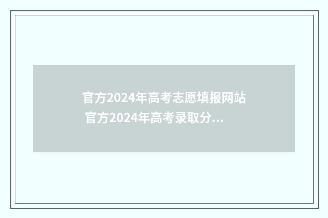 官方2024年高考志愿填报网站 官方2024年高考录取分数线