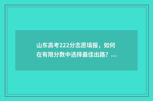 山东高考222分志愿填报，如何在有限分数中选择最佳出路？ 2020年山东高考200分学校