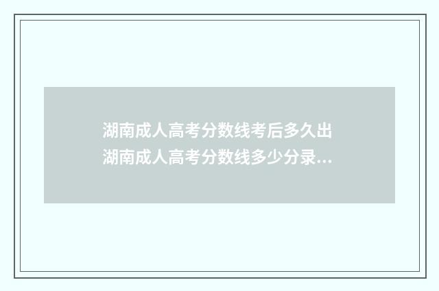 湖南成人高考分数线考后多久出 湖南成人高考分数线多少分录取
